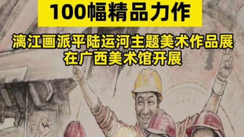当代广西：9月13日，运河丹青八桂华章——漓江画派平陆运河主题美术作品展在广西美术馆开展
