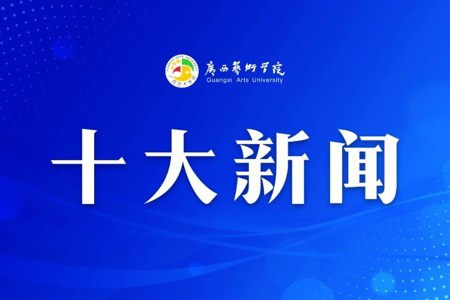 广西艺术学院2024年“十大新闻”揭晓